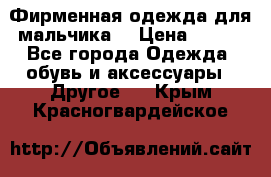 Фирменная одежда для мальчика  › Цена ­ 500 - Все города Одежда, обувь и аксессуары » Другое   . Крым,Красногвардейское